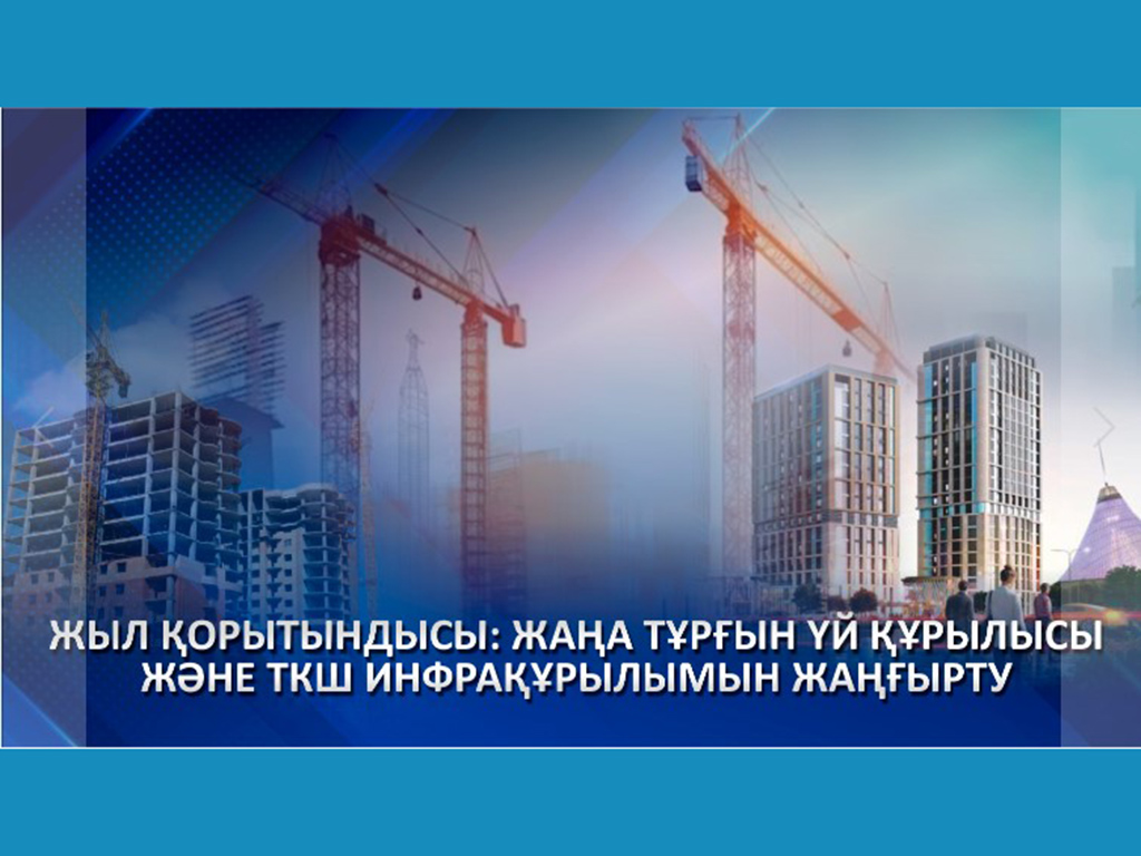 Жыл қорытындысы: жаңа тұрғын үй құрылысы және ТКШ инфрақұрылымын жаңғырту