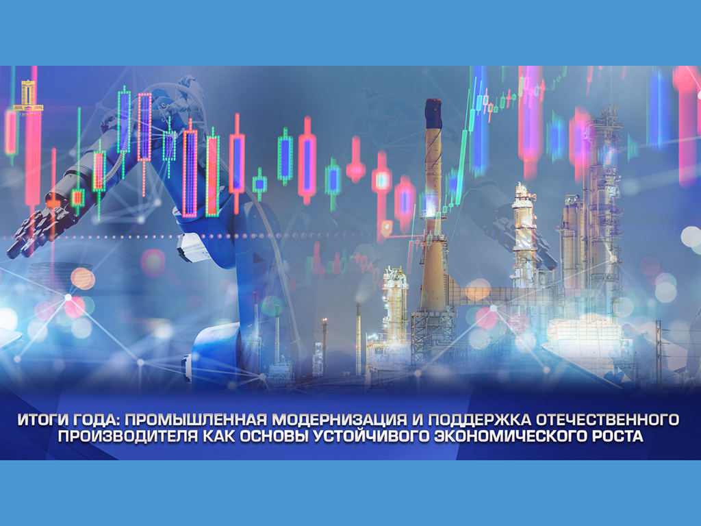 Итоги года: Промышленная модернизация и поддержка отечественного производителя как основы устойчивого экономического роста