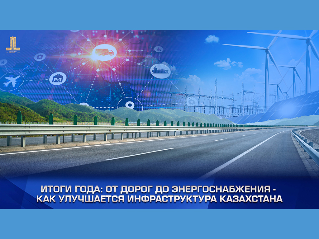 Итоги года: от дорог до энергоснабжения – как улучшается инфраструктура Казахстана