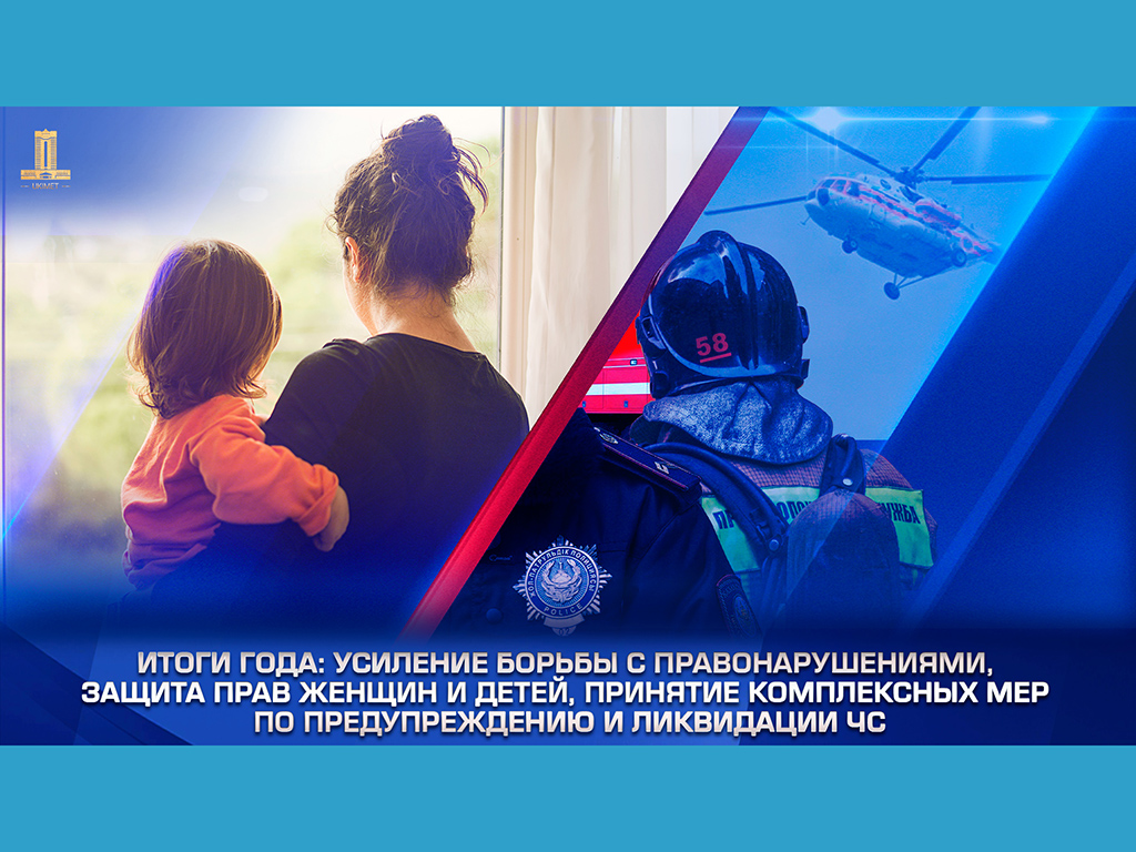Итоги года: усиление борьбы с правонарушениями, защита прав женщин и детей, принятие комплексных мер по предупреждению и ликвидации ЧС