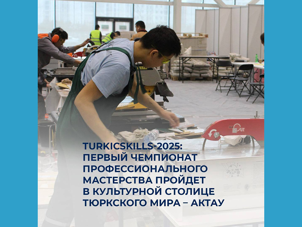 TurkісSkills-2025: первый чемпионат профессионального мастерства пройдет в культурной столице тюркского мира – Актау