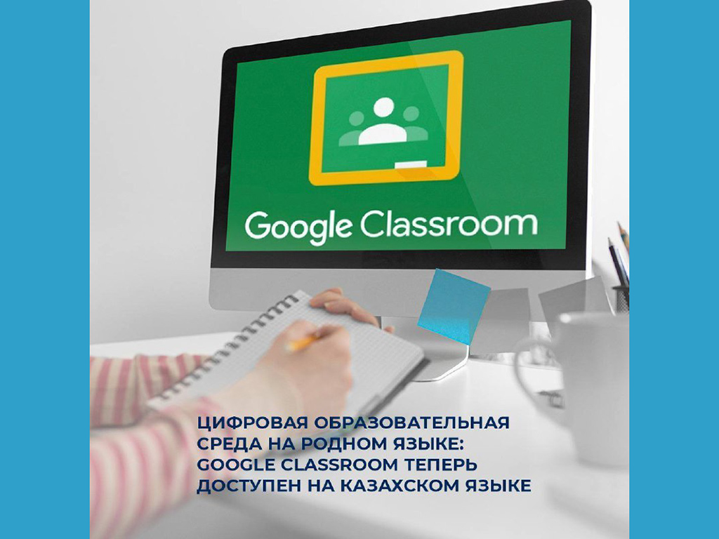 Цифровая образовательная среда на родном языке: Google Classroom теперь доступен на казахском языке