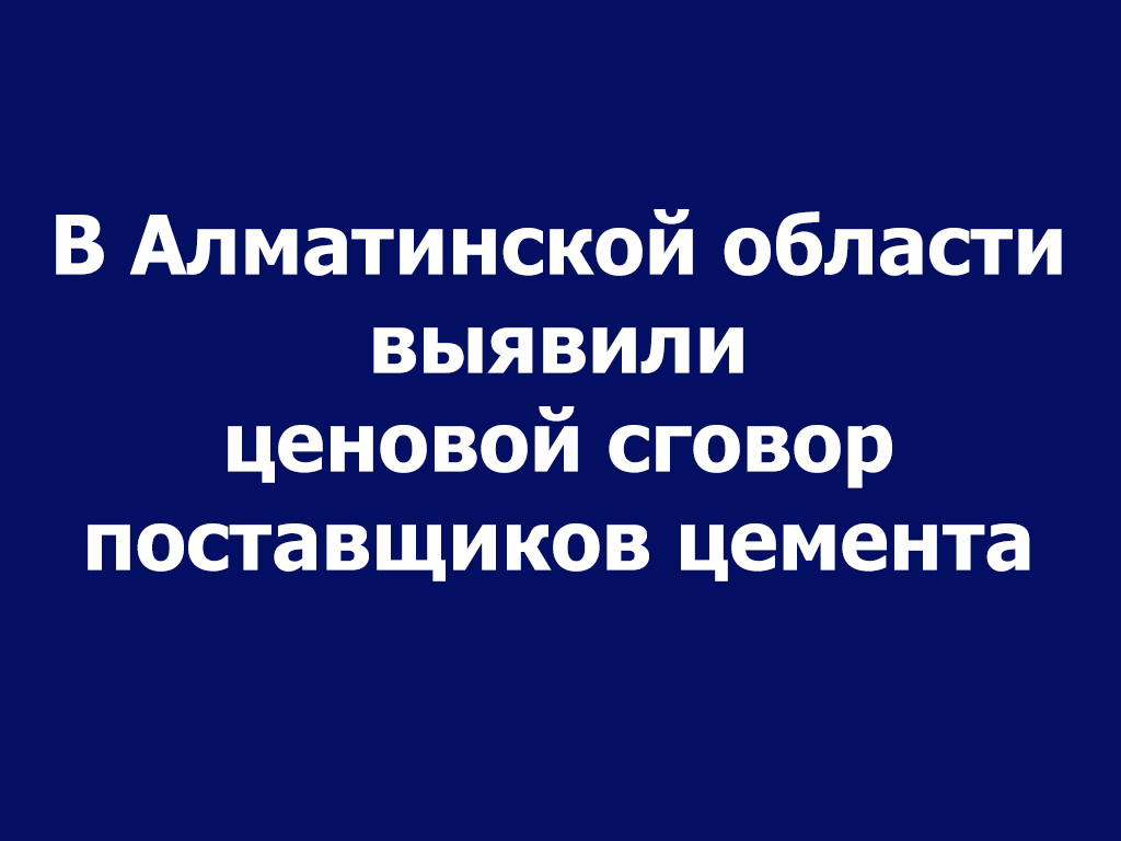 В Алматинской области выявили ценовой сговор поставщиков цемента