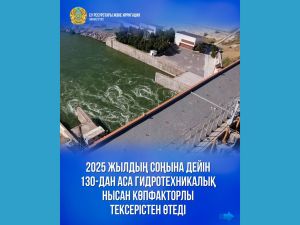 2025 жылдың соңына дейін 130-дан аса гидротехникалық нысан көпфакторлы тексерістен өтеді