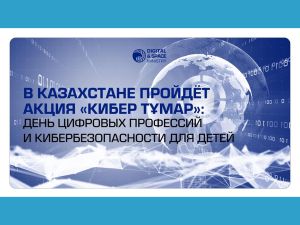 В Казахстане пройдёт акция «Кибер Тұмар»: день цифровых профессий и кибербезопасности для детей