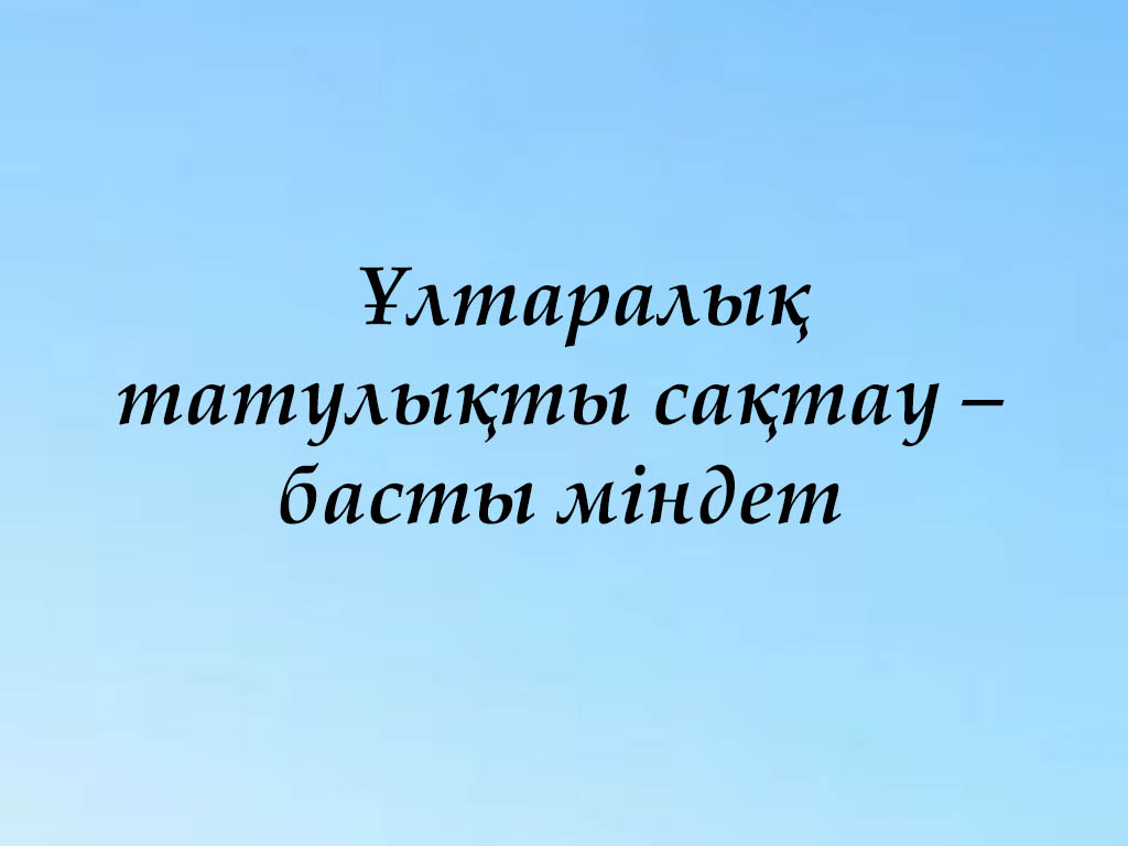 Ұлтаралық татулықты сақтау – басты міндет 