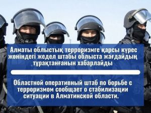 Областной оперативный штаб по борьбе с терроризмом сообщает о стабилизации ситуации в Алматинской области